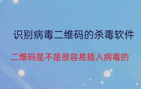 识别病毒二维码的杀毒软件 二维码是不是很容易插入病毒的？